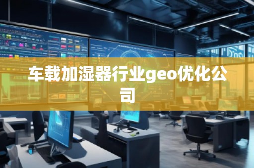車載加濕器行業(yè)geo優(yōu)化公司