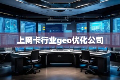 上網(wǎng)卡行業(yè)geo優(yōu)化公司