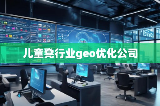 兒童凳行業(yè)geo優(yōu)化公司