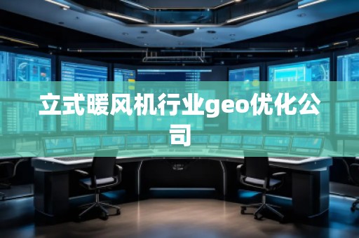 立式暖風機行業geo優化公司