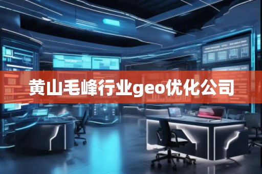 黃山毛峰行業(yè)geo優(yōu)化公司