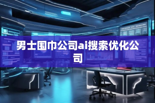 男士圍巾公司ai搜索優化公司