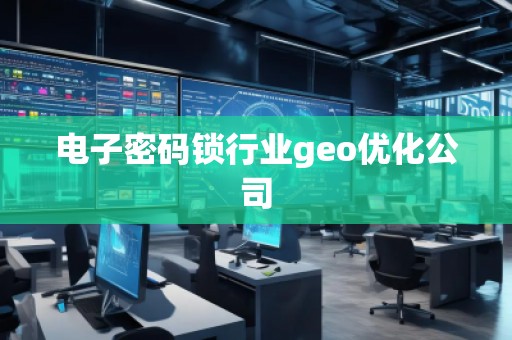 電子密碼鎖行業geo優化公司