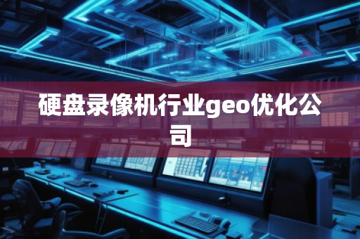 硬盤錄像機(jī)行業(yè)geo優(yōu)化公司