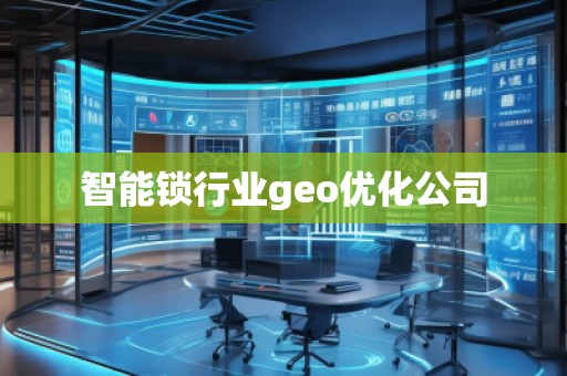 智能鎖行業geo優化公司