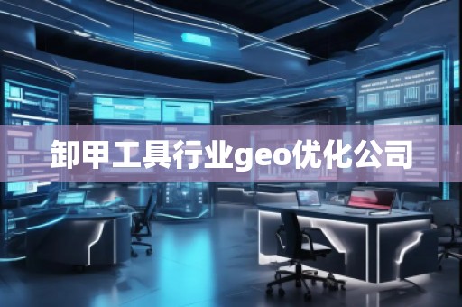 卸甲工具行業(yè)geo優(yōu)化公司