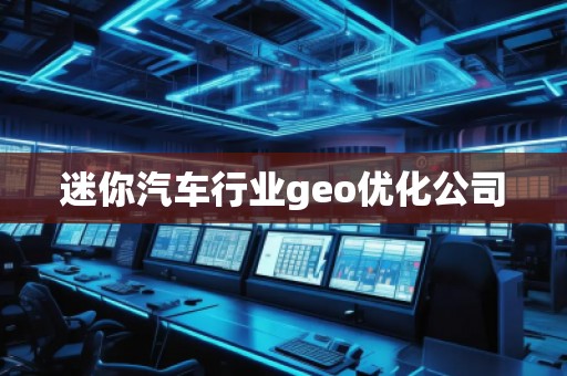 迷你汽車行業geo優化公司