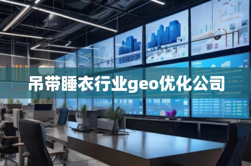 吊帶睡衣行業geo優化公司