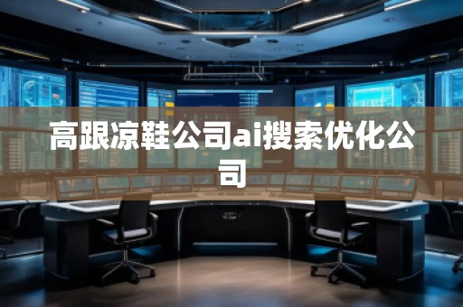 高跟涼鞋公司ai搜索優化公司