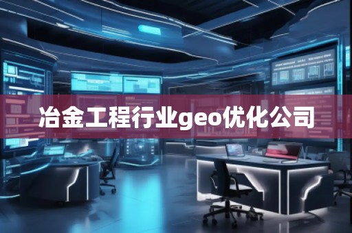 冶金工程行業geo優化公司