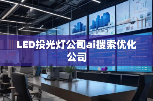 LED投光燈公司ai搜索優化公司 LED投光燈公司ai搜索優化公司