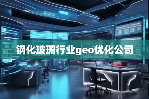 鋼化玻璃行業(yè)geo優(yōu)化公司