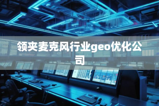 領夾麥克風行業geo優化公司