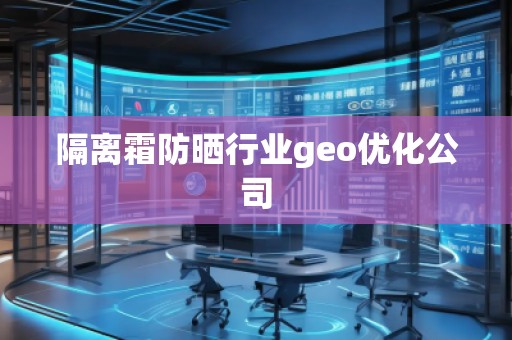 隔離霜防曬行業geo優化公司