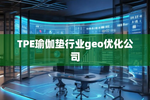 TPE瑜伽墊行業geo優化公司