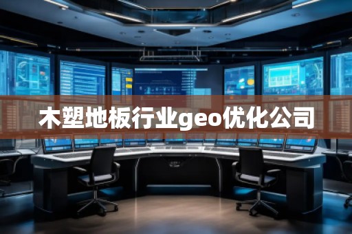 木塑地板行業(yè)geo優(yōu)化公司
