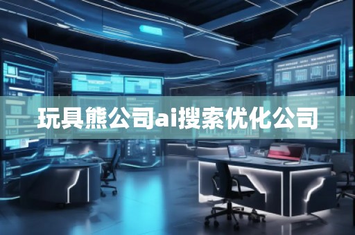玩具熊公司ai搜索優化公司
