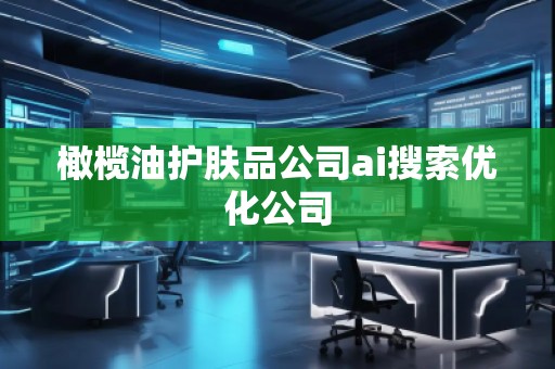 橄欖油護膚品公司ai搜索優(yōu)化公司