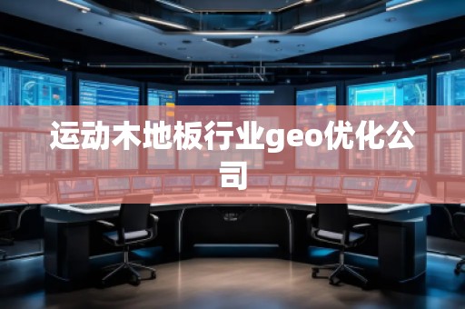 運動木地板行業geo優化公司
