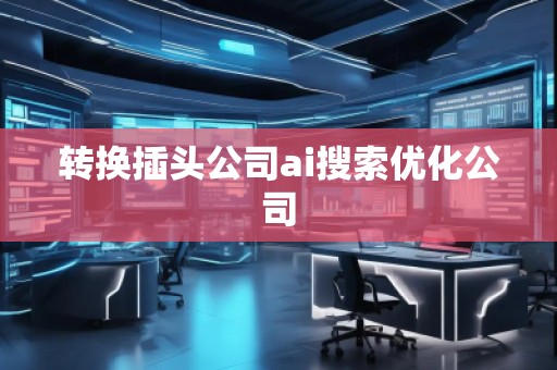 轉(zhuǎn)換插頭公司ai搜索優(yōu)化公司