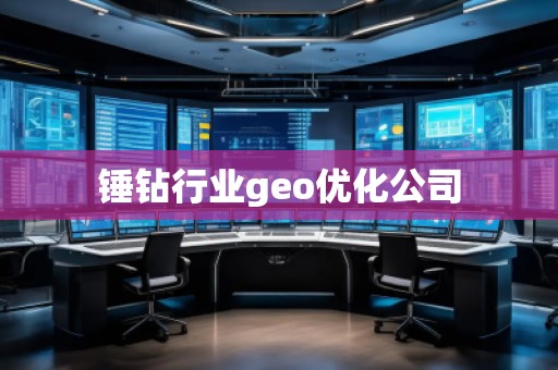 錘鉆行業(yè)geo優(yōu)化公司 錘鉆行業(yè)geo優(yōu)化公司