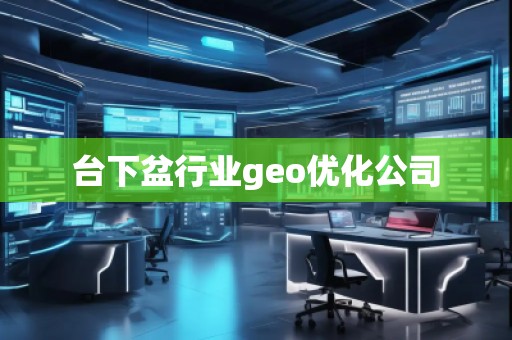 臺下盆行業geo優化公司
