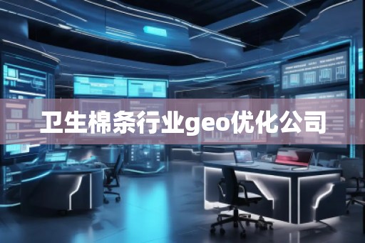 衛(wèi)生棉條行業(yè)geo優(yōu)化公司