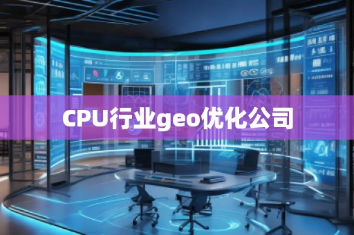 CPU行業(yè)geo優(yōu)化公司
