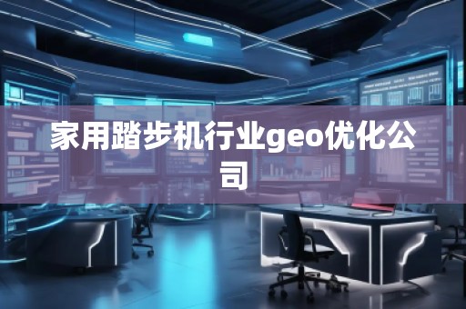 家用踏步機行業geo優化公司