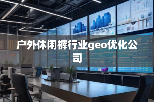 戶外休閑褲行業geo優化公司