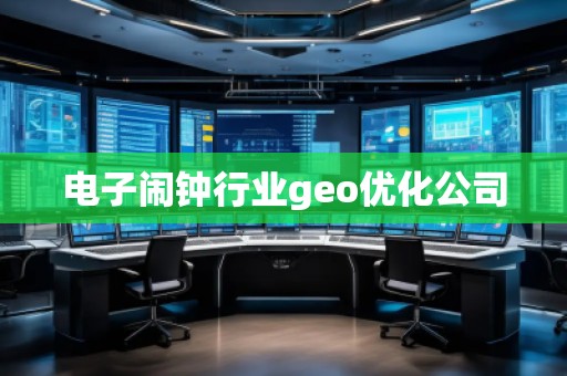 電子鬧鐘行業(yè)geo優(yōu)化公司