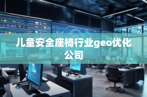 兒童安全座椅行業geo優化公司