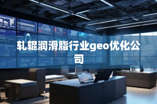 軋輥潤滑脂行業geo優化公司
