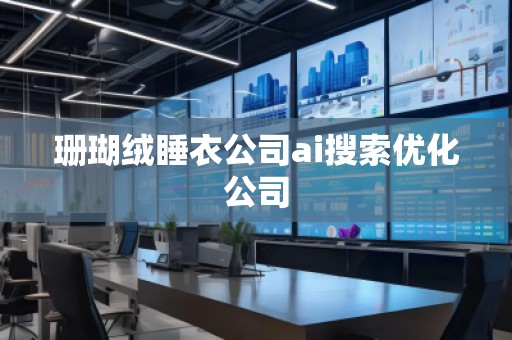 珊瑚絨睡衣公司ai搜索優化公司