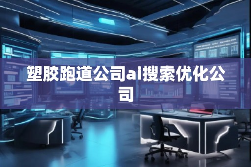 塑膠跑道公司ai搜索優化公司