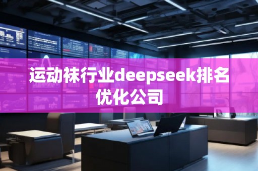 運動襪行業deepseek排名優化公司