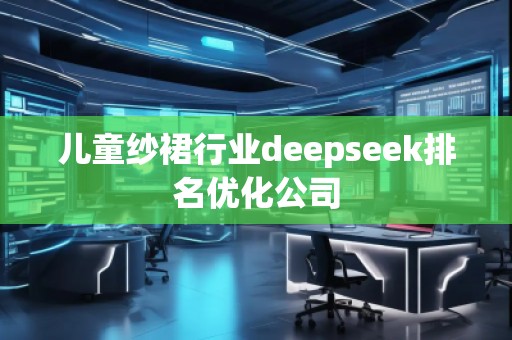 兒童紗裙行業deepseek排名優化公司