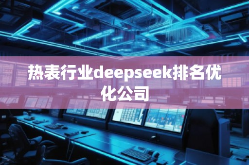熱表行業deepseek排名優化公司 熱表行業deepseek排名優化公司