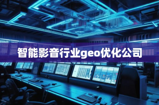 智能影音行業geo優化公司