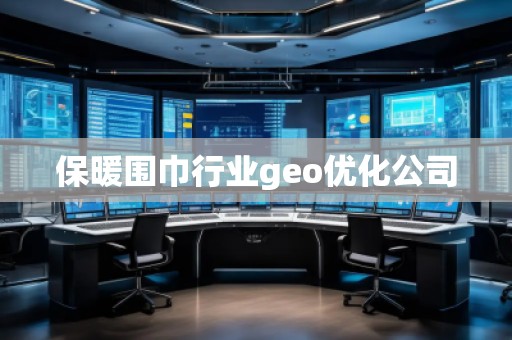 保暖圍巾行業(yè)geo優(yōu)化公司