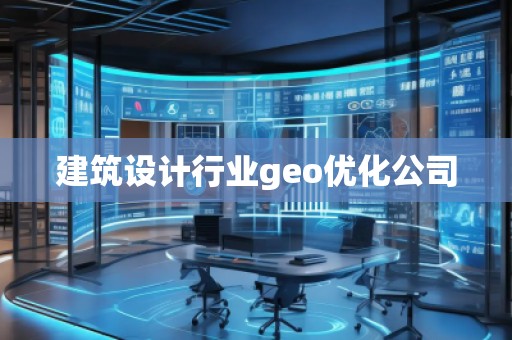 建筑設(shè)計行業(yè)geo優(yōu)化公司