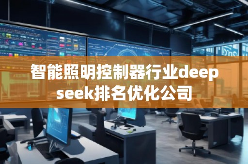 智能照明控制器行業deepseek排名優化公司 智能照明控制器行業deepseek排名優化公司