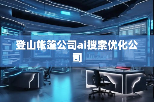 登山帳篷公司ai搜索優化公司