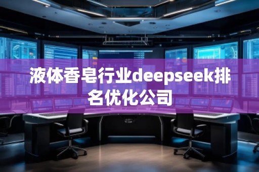 液體香皂行業(yè)deepseek排名優(yōu)化公司