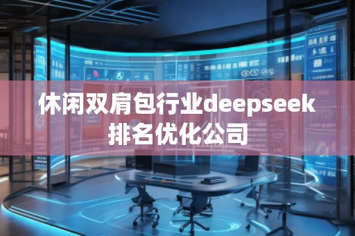 休閑雙肩包行業deepseek排名優化公司