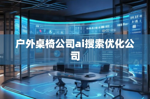 戶外桌椅公司ai搜索優(yōu)化公司
