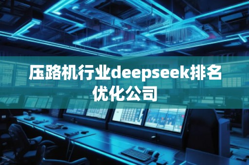 壓路機行業deepseek排名優化公司