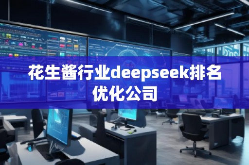 花生醬行業deepseek排名優化公司 花生醬行業deepseek排名優化公司