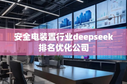 安全電裝置行業(yè)deepseek排名優(yōu)化公司
