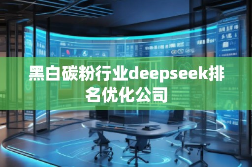 黑白碳粉行業(yè)deepseek排名優(yōu)化公司